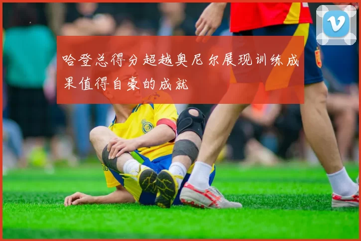 哈登总得分超越奥尼尔展现训练成果值得自豪的成就